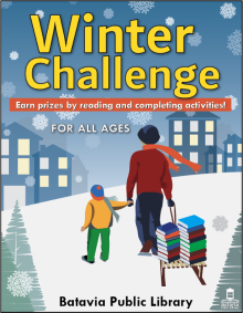 Winter Challenge graphic that depicts a father and son walking in the snow dragging a sled stacked with books. Text reads "Winter Challenge: Earn prizes by reading and completing activities! For All Ages. Batavia Public Library"